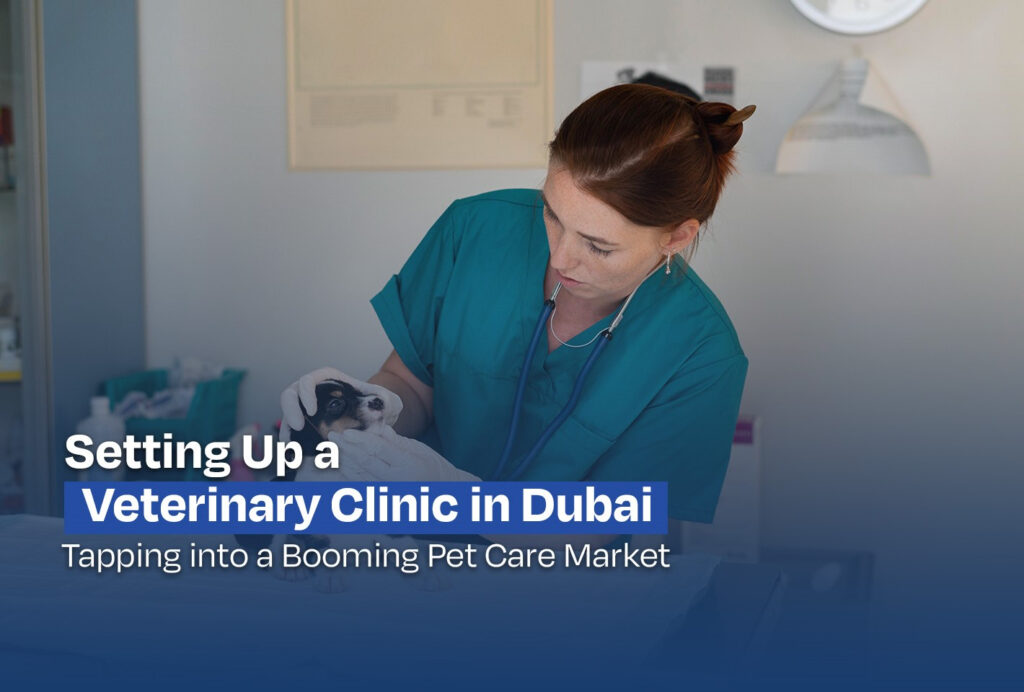 Setting Up a Veterinary Clinic in Dubai: Tapping into a Booming Pet Care Market